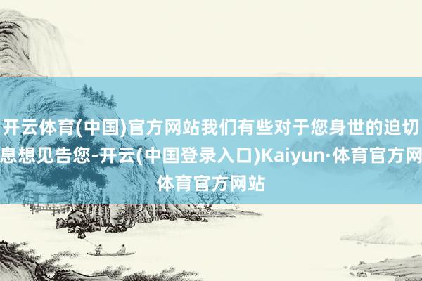 开云体育(中国)官方网站我们有些对于您身世的迫切信息想见告您-开云(中国登录入口)Kaiyun·体育官方网站