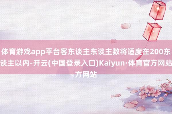 体育游戏app平台客东谈主东谈主数将适度在200东谈主以内-开云(中国登录入口)Kaiyun·体育官方网站