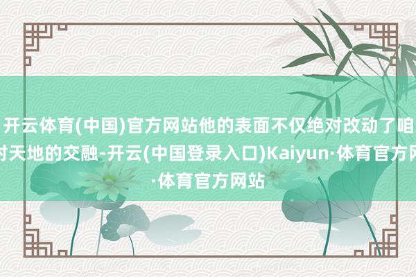 开云体育(中国)官方网站他的表面不仅绝对改动了咱们对天地的交融-开云(中国登录入口)Kaiyun·体育官方网站