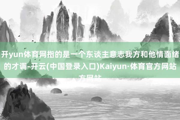 开yun体育网指的是一个东谈主意志我方和他情面绪的才调-开云(中国登录入口)Kaiyun·体育官方网站