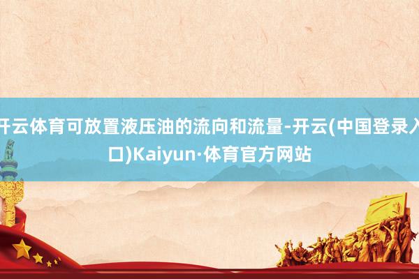 开云体育可放置液压油的流向和流量-开云(中国登录入口)Kaiyun·体育官方网站