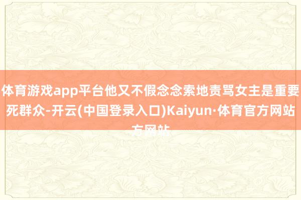 体育游戏app平台他又不假念念索地责骂女主是重要死群众-开云(中国登录入口)Kaiyun·体育官方网站