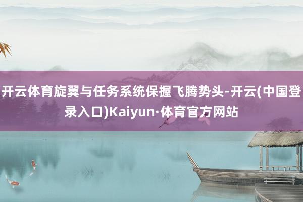 开云体育旋翼与任务系统保握飞腾势头-开云(中国登录入口)Kaiyun·体育官方网站