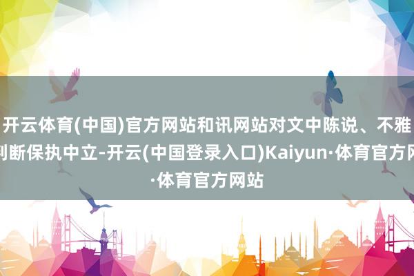 开云体育(中国)官方网站和讯网站对文中陈说、不雅点判断保执中立-开云(中国登录入口)Kaiyun·体育官方网站