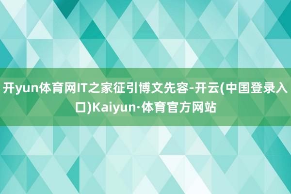 开yun体育网IT之家征引博文先容-开云(中国登录入口)Kaiyun·体育官方网站