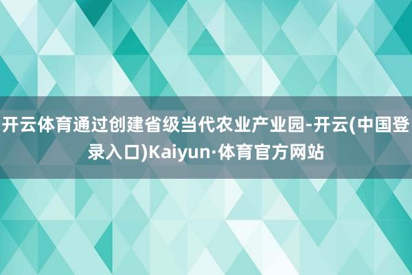 开云体育通过创建省级当代农业产业园-开云(中国登录入口)Kaiyun·体育官方网站