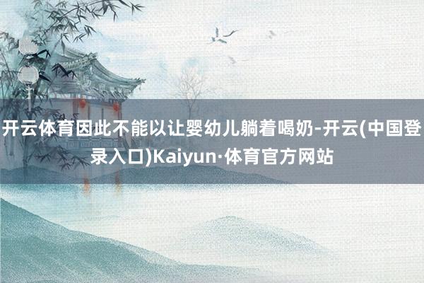 开云体育因此不能以让婴幼儿躺着喝奶-开云(中国登录入口)Kaiyun·体育官方网站