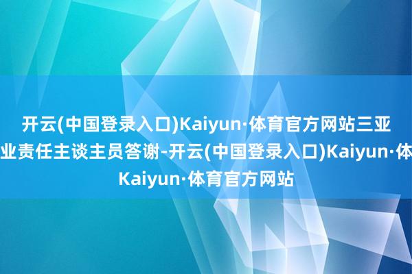 开云(中国登录入口)Kaiyun·体育官方网站三亚市某小区物业责任主谈主员答谢-开云(中国登录入口)Kaiyun·体育官方网站