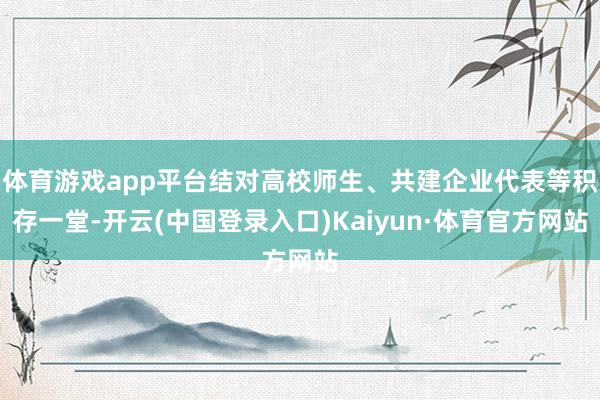 体育游戏app平台结对高校师生、共建企业代表等积存一堂-开云(中国登录入口)Kaiyun·体育官方网站