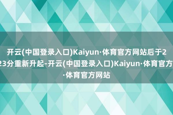 开云(中国登录入口)Kaiyun·体育官方网站后于23时23分重新升起-开云(中国登录入口)Kaiyun·体育官方网站