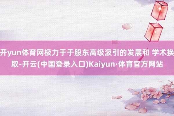 开yun体育网极力于于股东高级汲引的发展和 学术换取-开云(中国登录入口)Kaiyun·体育官方网站