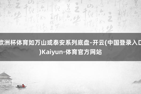 欧洲杯体育如万山或泰安系列底盘-开云(中国登录入口)Kaiyun·体育官方网站