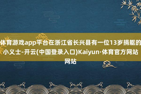 体育游戏app平台在浙江省长兴县有一位13岁捐躯的小义士-开云(中国登录入口)Kaiyun·体育官方网站