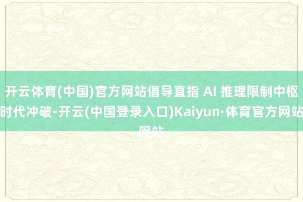开云体育(中国)官方网站倡导直指 AI 推理限制中枢时代冲破-开云(中国登录入口)Kaiyun·体育官方网站