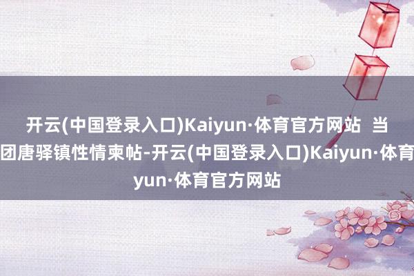 开云(中国登录入口)Kaiyun·体育官方网站 当作五十一团唐驿镇性情柬帖-开云(中国登录入口)Kaiyun·体育官方网站
