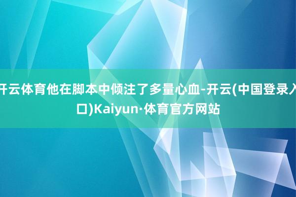 开云体育他在脚本中倾注了多量心血-开云(中国登录入口)Kaiyun·体育官方网站