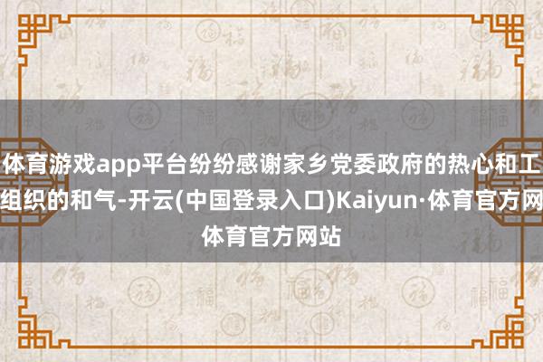 体育游戏app平台纷纷感谢家乡党委政府的热心和工会组织的和气-开云(中国登录入口)Kaiyun·体育官方网站