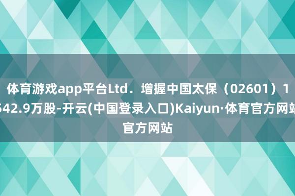体育游戏app平台Ltd．增握中国太保（02601）1542.9万股-开云(中国登录入口)Kaiyun·体育官方网站