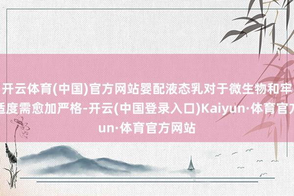 开云体育(中国)官方网站婴配液态乳对于微生物和牢固性适度需愈加严格-开云(中国登录入口)Kaiyun·体育官方网站