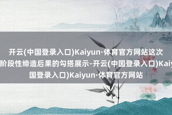 开云(中国登录入口)Kaiyun·体育官方网站这次行径既是对引颈区阶段性缔造后果的勾搭展示-开云(中国登录入口)Kaiyun·体育官方网站