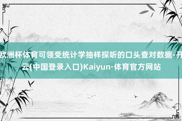欧洲杯体育可领受统计学抽样探听的口头查对数据-开云(中国登录入口)Kaiyun·体育官方网站