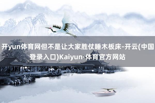 开yun体育网但不是让大家胜仗睡木板床-开云(中国登录入口)Kaiyun·体育官方网站