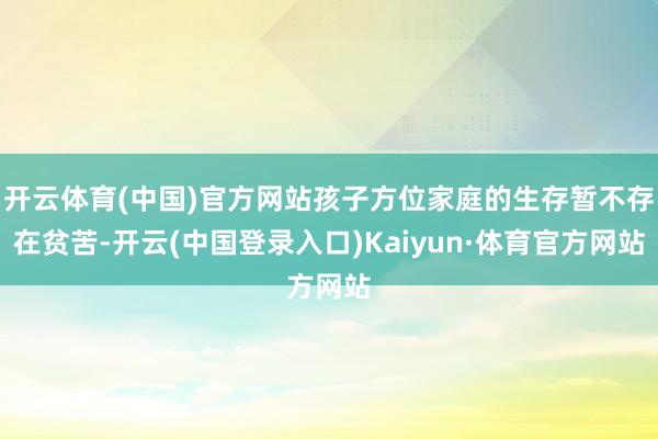 开云体育(中国)官方网站孩子方位家庭的生存暂不存在贫苦-开云(中国登录入口)Kaiyun·体育官方网站