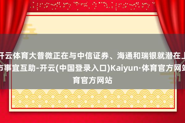 开云体育大普微正在与中信证券、海通和瑞银就潜在上市事宜互助-开云(中国登录入口)Kaiyun·体育官方网站