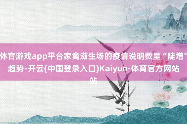体育游戏app平台家禽滋生场的疫情说明数呈“陡增”趋势-开云(中国登录入口)Kaiyun·体育官方网站