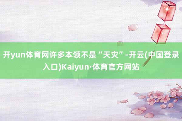 开yun体育网许多本领不是“天灾”-开云(中国登录入口)Kaiyun·体育官方网站