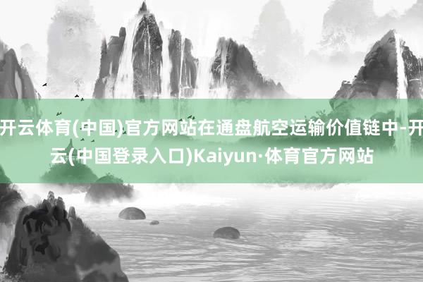 开云体育(中国)官方网站在通盘航空运输价值链中-开云(中国登录入口)Kaiyun·体育官方网站