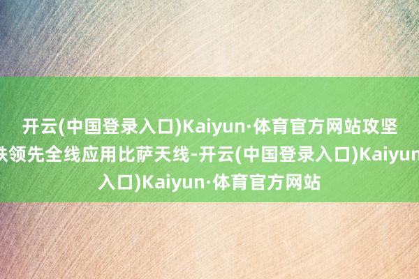 开云(中国登录入口)Kaiyun·体育官方网站攻坚团队在广湛高铁领先全线应用比萨天线-开云(中国登录入口)Kaiyun·体育官方网站