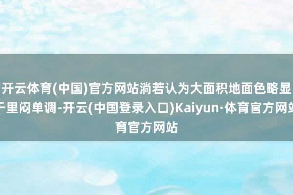 开云体育(中国)官方网站淌若认为大面积地面色略显千里闷单调-开云(中国登录入口)Kaiyun·体育官方网站