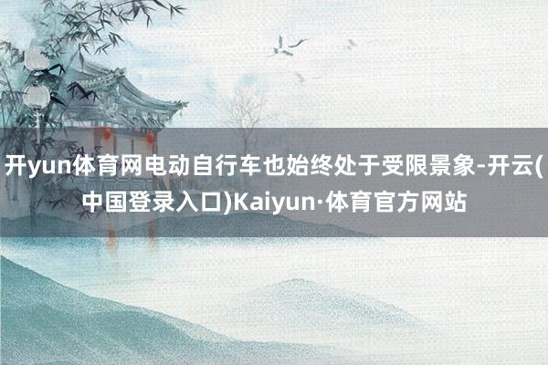 开yun体育网电动自行车也始终处于受限景象-开云(中国登录入口)Kaiyun·体育官方网站