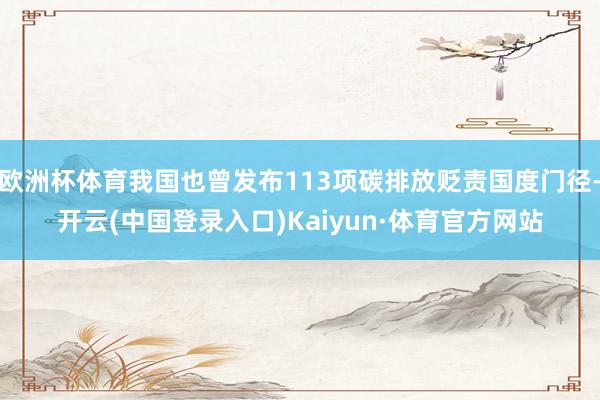 欧洲杯体育我国也曾发布113项碳排放贬责国度门径-开云(中国登录入口)Kaiyun·体育官方网站