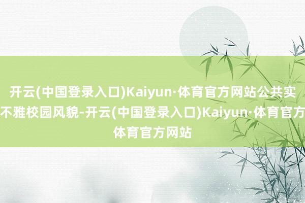 开云(中国登录入口)Kaiyun·体育官方网站公共实地参不雅校园风貌-开云(中国登录入口)Kaiyun·体育官方网站