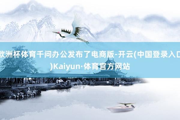 欧洲杯体育千问办公发布了电商版-开云(中国登录入口)Kaiyun·体育官方网站